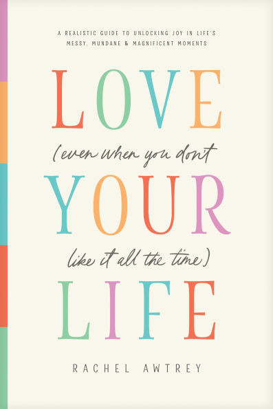 Love Your Life (Even When You Don't Like It All the Time): A Realistic Guide to Unlocking Joy in ... | Barnes & Noble