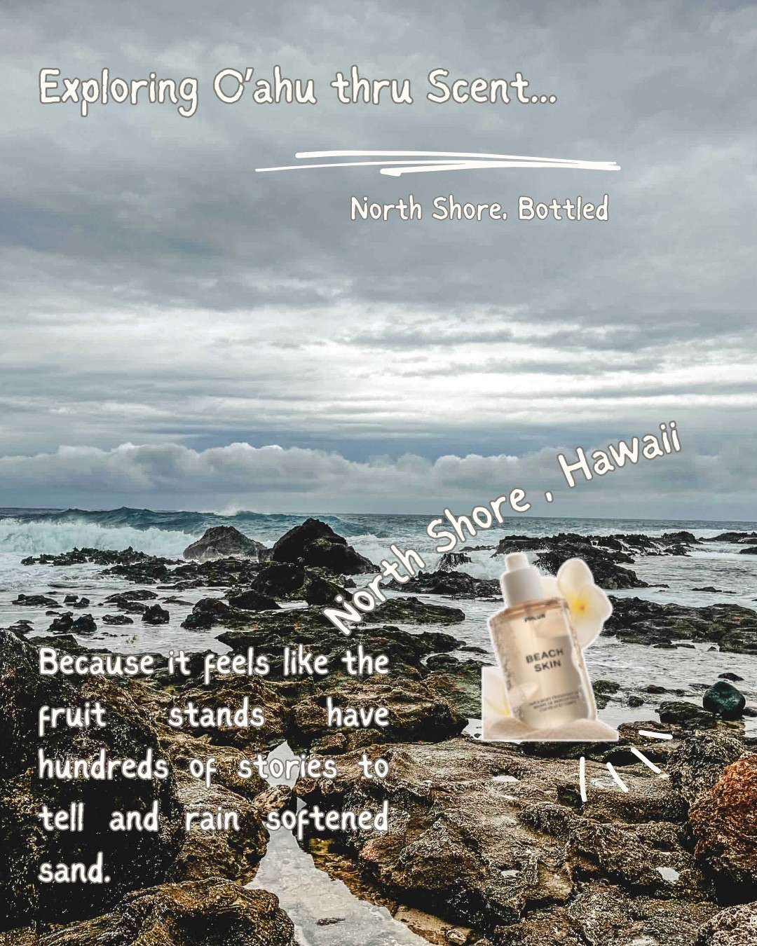 📍North Shore
Overcast surf. Shorebreak echoes. Rain softened sand and weathered fruit stands.

North shore bottles would be Beach Skin because it feels like the fruit stands have a hundred stories to tell, a surf town as steady as the tide. 