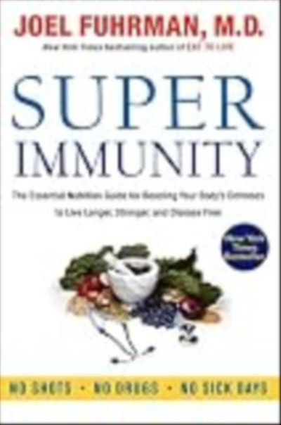 Super Immunity: The Essential Nutrition Guide for Boosting Your Body's Defenses to Live Longer, Stro