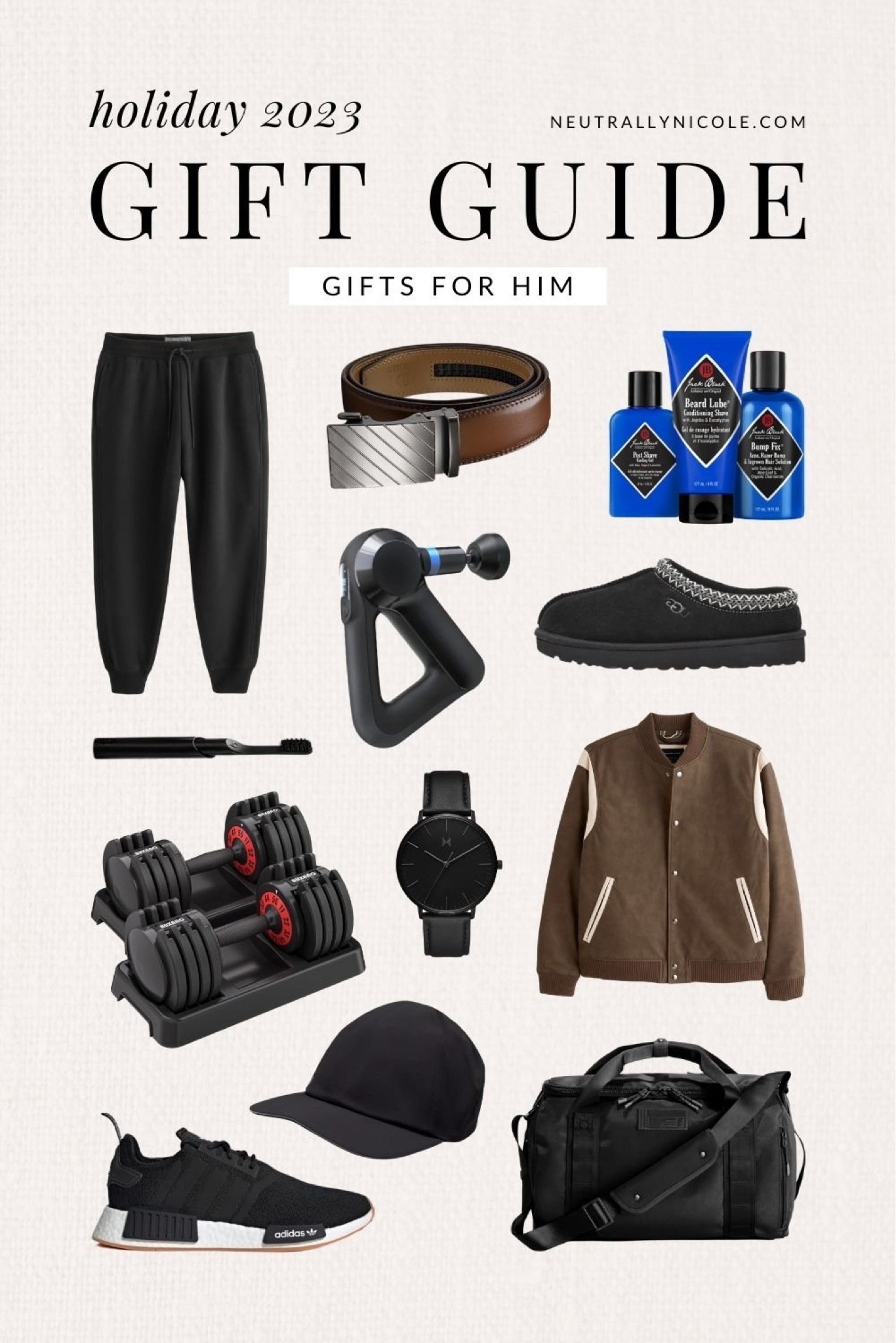 Gifts for him — joggers, adjustable belt, Black Jack shaving skincare set, Quip electric toothbrush, Theragun massager, UGG Tasman slipper, adjustable dumbbells, MVMT watch, varsity jacket, Adidas running sneakers, running hat, duffel bag & more!

// gifts for him, gifts for men, gifts for guys, gift guide for him, mens gift guide, for husband, for brother, for dad, for boyfriend, for fiancé, for friend, for bff, for coworker, for host, holiday gift guide, Christmas gifts, loungewear, fall jacket, gym bag, athleisure (10.17) 

#LTKGiftGuide #LTKhome #LTKfindsunder100 #LTKshoecrush #LTKitbag #LTKparties #LTKU #LTKsalealert #LTKbeauty #LTKfindsunder50 #LTKstyletip #LTKSeasonal #LTKHoliday #LTKfitness #LTKtravel