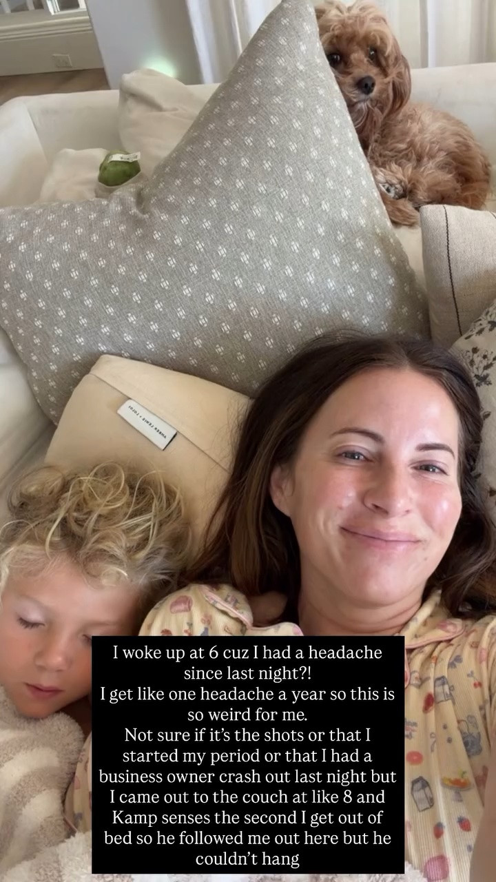 I woke up at 6 cuz I had a headache since last night?! 
I get like one headache a year so this is so weird for me. 
Not sure if it’s the shots or that I started my period or that I had a business owner crash out last night but I came out to the couch at like 8 and Kamp senses the second I get out of bed so he followed me out here but he couldn’t hang