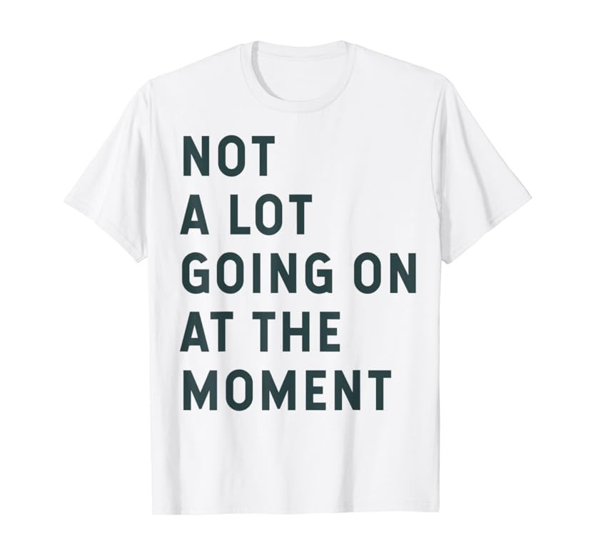 NOT A LOT GOING ON AT THE MOMENT T-Shirt | Amazon (US)