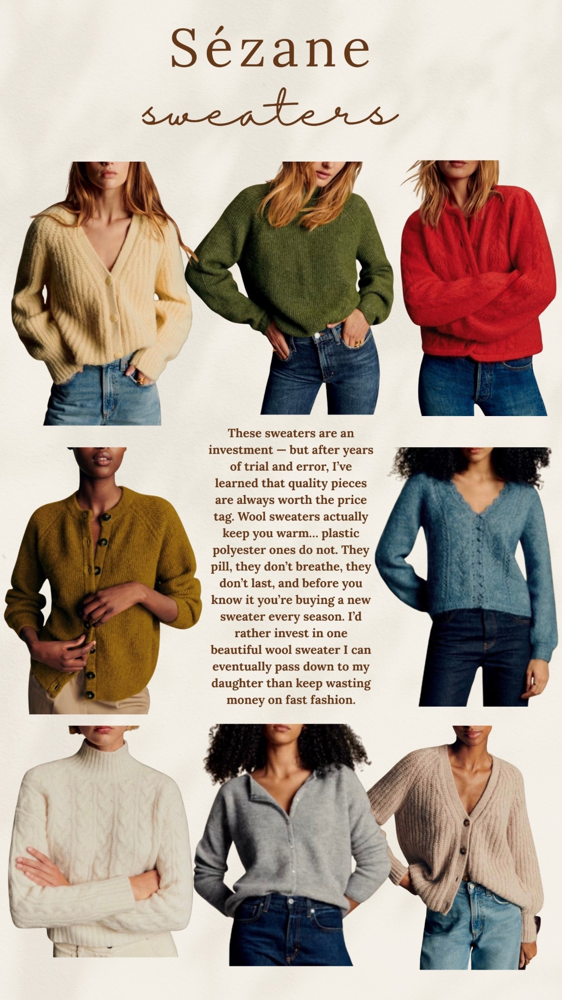 Sézane Sweaters🤍

These sweaters are an investment — but after years of trial and error, I’ve learned that quality pieces are always worth the price tag. Wool sweaters actually keep you warm… plastic polyester ones do not. They pill, they don’t breathe, they don’t last, and before you know it you’re buying a new sweater every season. I’d rather invest in one beautiful wool sweater I can eventually pass down to my daughter than keep wasting money on fast fashion.

Winter fashion - Sweaters - Style tips - Mom finds - Mom fashion - Outfit inspo - Trendy fashion - Gift guide 

#LTKSeasonal #LTKmomlife #LTKHoliday