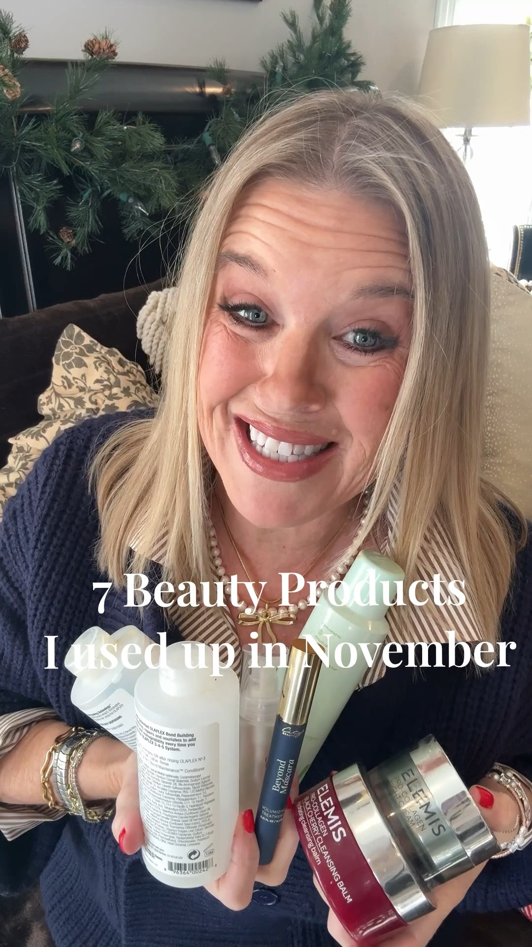 7 beauty products I used up in November that would make great gifts🎁🎄

-Elemis pro collagen - night cream 

-Elemis pro collagen-
Cleansing balm hydrating comes in 4 scents

-City Beauty- Betond Mascara volumizing treatment in black
Clean beauty 
Save 15% off with code: DARCYV15

-Colleen Rothschild- hyaluronic serum to help absorb moisture 
Save 20%  of with code: DARCY20

-Divi- dry shampoo and I love for texture too
Smells minty fresh and is clean beauty


-Olaplex- no. 4 bond maintenance shampoo repairs and strengthens nourishes all hair types 

-Olaplex- no. 5 bond maintenance conditioner
Repairs, Strengthens & nourishes all hair types 

#LTKvlog #LTKGiftGuide #LTKBeauty