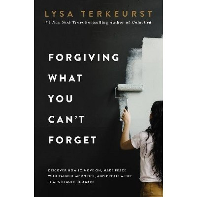 Forgiving What You Can't Forget - by Lysa TerKeurst (Hardcover) | Target