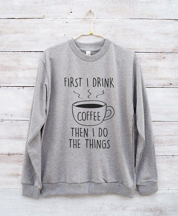 First i drink coffee then i do the things shirt cute graphic shirt funny sweater jumper sweatshirt l | Etsy (US)