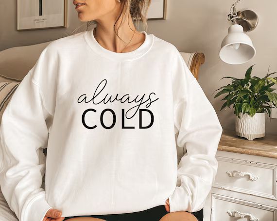 Always Cold Sweatshirt,Always Cold Shirt, Always Cold Crewneck, Winter Sweatshirt, Funny Winter S... | Etsy (US)