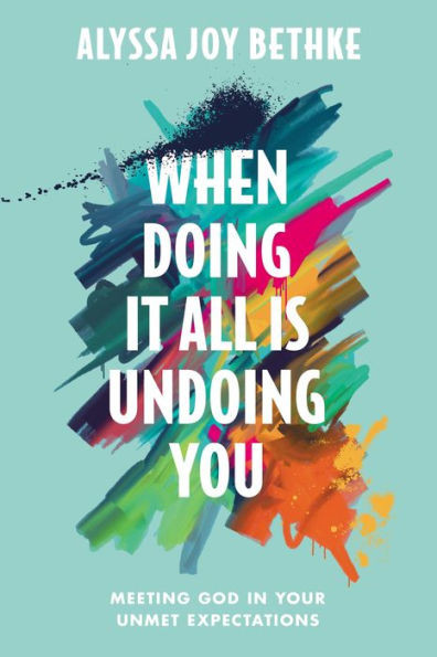When Doing It All Is Undoing You: Meeting God in Your Unmet Expectations | Barnes & Noble