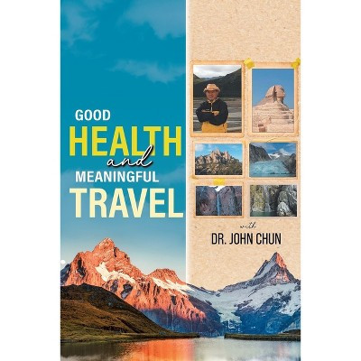 Good Health and Meaningful Travel with Dr. Chun - by  John Chun (Paperback) | Target