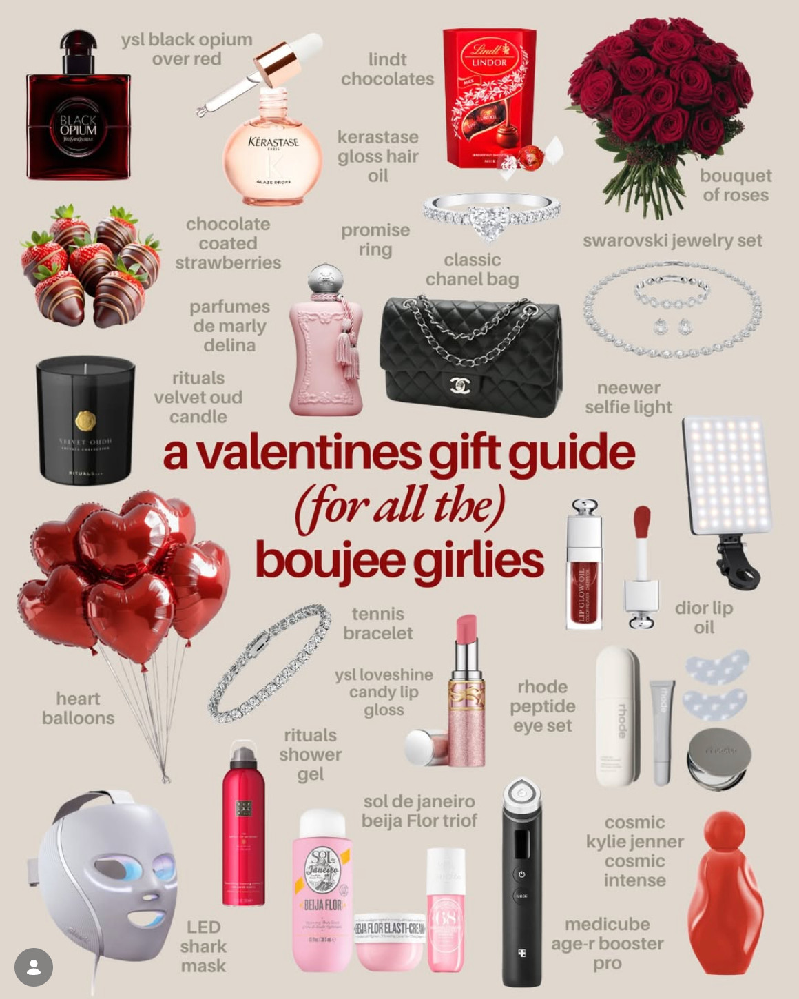 GIRLIES! Share this to your partner for valentines gift inspo ASAP!!!!❤️🌹✨

These are some of the most dreamiest gifts you could get your glam boujee girlfriend! If I got any of these I’d be BUZZING!!

@yslbeauty Black Opium Over red & loveshine lip gloss are the perfect combo! They have an offer on where you get a free gift with any fragrance, so a good shout!
@kerastase_official Hair oil is THE BEST (no matter her hair type)
@parfumsdemarly Delina - I don’t even own this but it’s on my list!
@swarovski jewellery is the BEST and not too expensive. So classy. 
@ritualscosmetics Candles and shower gels are my ULTIMATE fav and they smell incredible.
@neewer selfie light - if she likes taking pics this is the one. 
@diorbeauty Lip oils are the best!
@sharkbeautyuk this LED mask is the IT girl thing. She will adore this.
@soldejaneiro she’ll smell and feel lush 😍
@medicube_global_official Age booster pro insane! If she’s always on about aging and loves her skincare get her this.
@rhode anything rhode! The IT brand.
@kyliecosmetics cosmic intense is GORGEOUS! With vanilla notes if she loves that! 

 #valentinesgifts #valentinesday #valentinesgiftideas