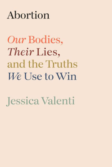 Abortion: Our Bodies, Their Lies, and the Truths We Use to Win | Barnes & Noble