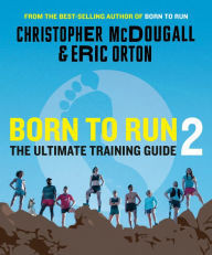 Born to Run 2: The Ultimate Training Guide Christopher McDougall Author | Barnes & Noble