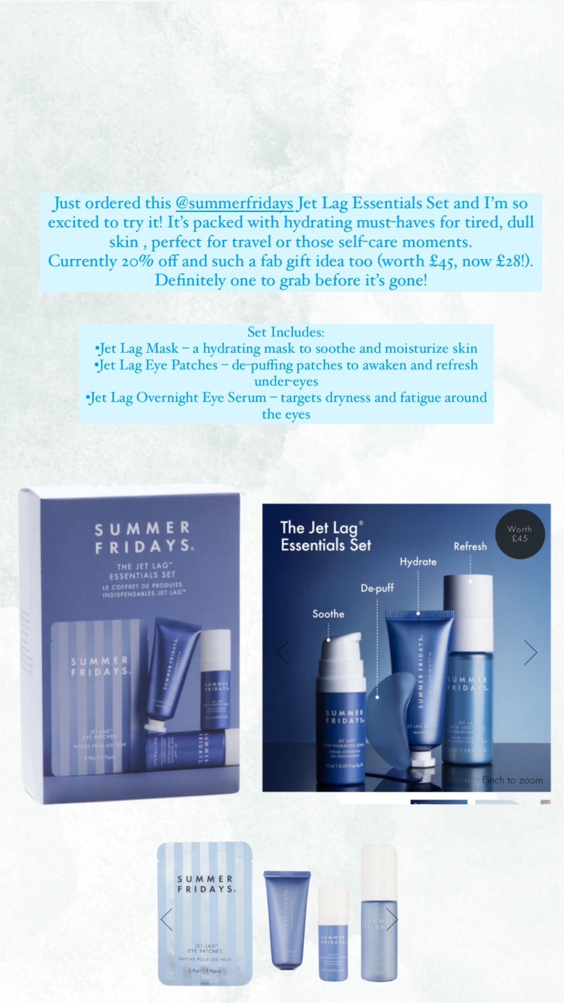 Just ordered this Summer Fridays Jet Lag Essentials Set and I’m so excited to try it! It’s packed with hydrating must-haves for tired, dull skin — perfect for travel or those self-care moments. Currently 20% off and such a fab gift idea too (worth £45, now £28!). Definitely one to grab before it’s gone!

Set Includes:
•Jet Lag Mask – a hydrating mask to soothe and moisturize skin
•Jet Lag Eye Patches – de-puffing patches to awaken and refresh under-eyes
•Jet Lag Overnight Eye Serum – targets dryness and fatigue around the eyes

#LTKsale #LTKbeauty #LTKAprilSpotlight