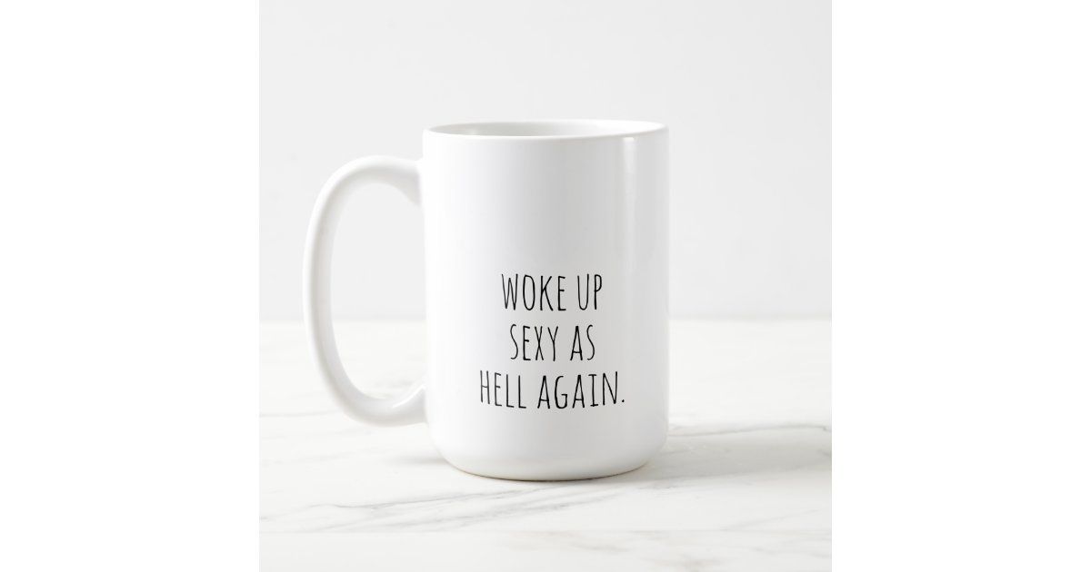woke up sexy as hell again  coffee mug | Zazzle | Zazzle
