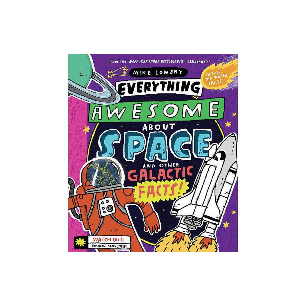 Everything Awesome about Space and Other Galactic Facts! - by Mike Lowery (Hardcover) | Target
