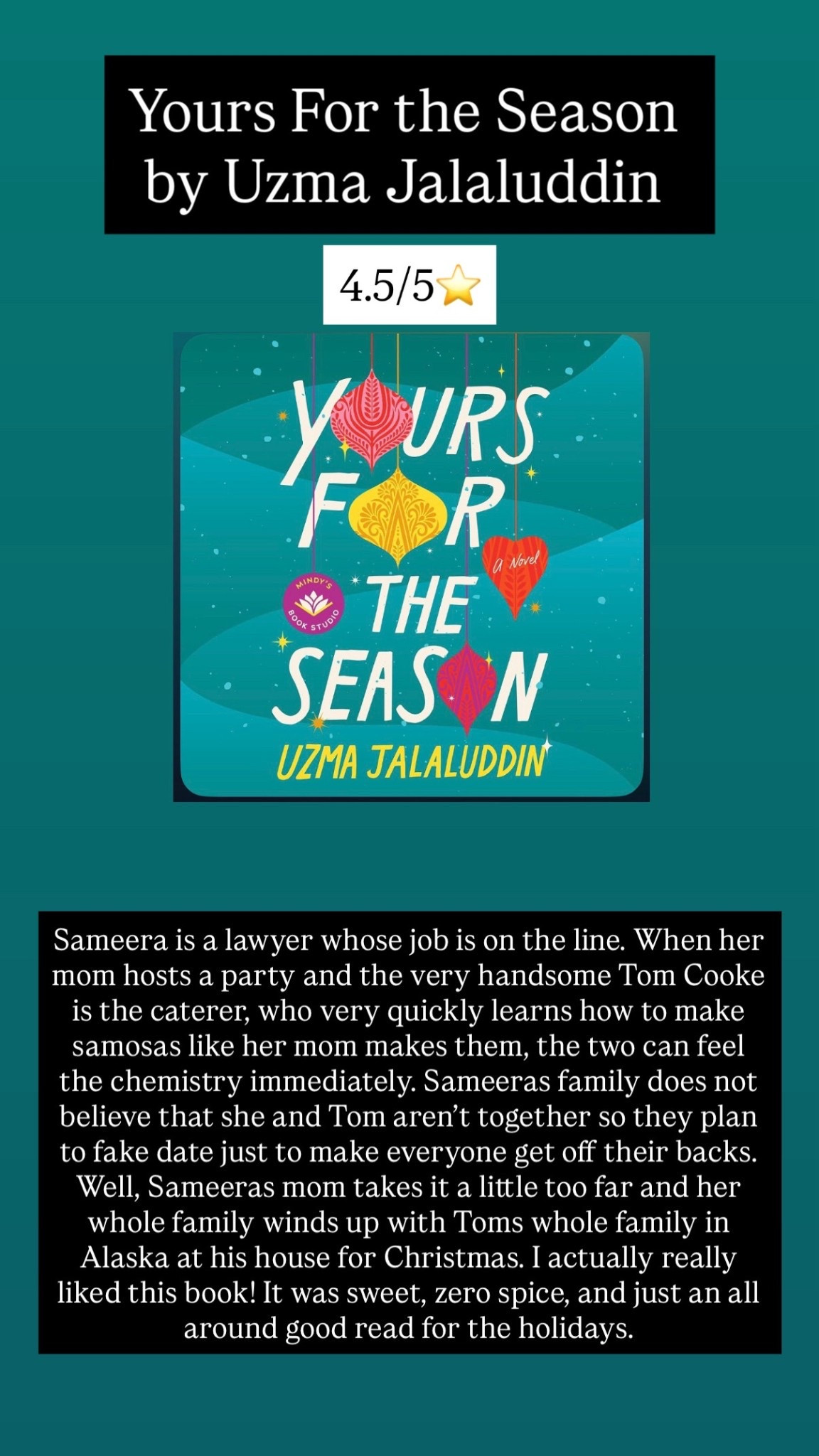 47. Yours for the season by Uzma Jalaluddin 4.5/5⭐️ Sameera is a lawyer whose job is on the line. When her mom hosts a party and the very handsome Tom Cooke is the caterer, who very quickly learns how to make samosas like her mom makes them, the two can feel the chemistry immediately. Sameeras family does not believe that she and Tom aren’t together so they plan to fake date just to make everyone get off their backs. Well, Sameeras mom takes it a little too far and her whole family winds up with Toms whole family in Alaska at his house for Christmas. I actually really liked this book! It was sweet, zero spice, and just an all around good read for the holidays. 

#LTKstorytime #LTKTravel #LTKdayinmylife