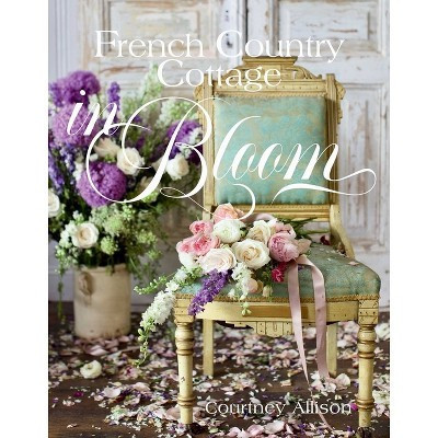 French Country Cottage in Bloom - by  Courtney Allison (Hardcover) | Target