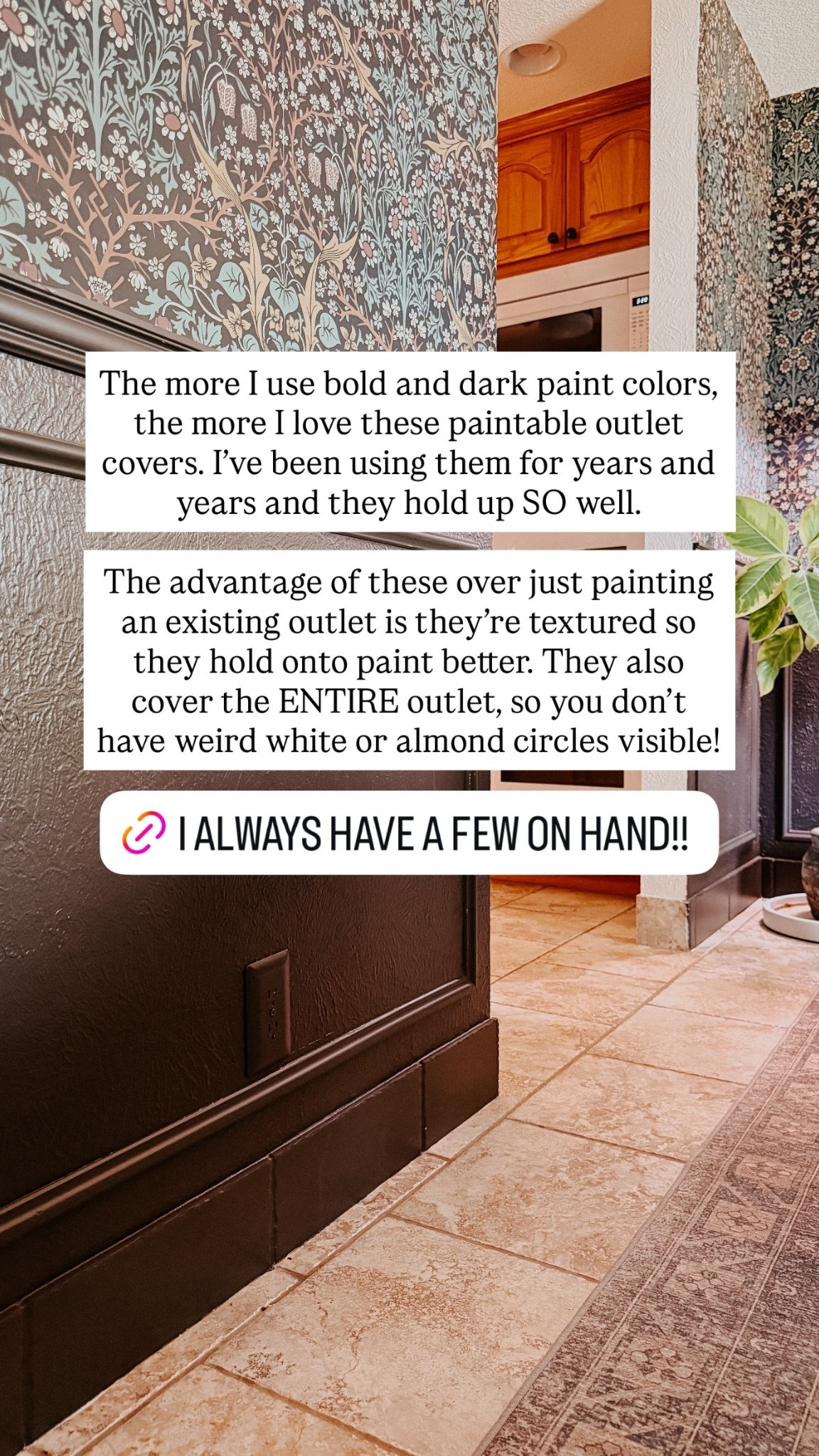 The more I use bold and dark paint colors, the more I love these paintable outlet covers. I’ve been using them for years and years and they hold up SO well. 

The advantage of these over just painting an existing outlet is they’re textured so they hold onto paint better. They also cover the ENTIRE outlet, so you don’t have weird white or almond circles visible!
