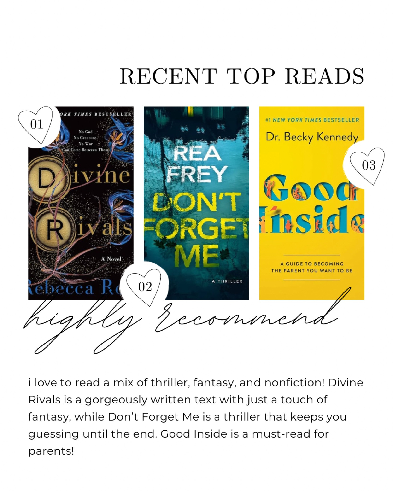 On average, I read 15-20 books per month. As a busy working mama, this often includes audiobooks! I have ADD, so listening to books while I work helps my thought process. It seems counterintuitive, but it works so well for me!

These are some of my current favorite books.  Divine Rivals is a beautifully written fantasy novel. I love immersing myself in a fantastical world (still dreaming of the day I drop into Velaris), but the fantasy aspect of this book is so expertly woven into the text makes it easy to forget it’s part of the genre! I’m recommending Don’t Forget Me because it’s one of the few thrillers that kept me guessing until the end. I read so many thrillers that I can often work out the ending early on — not this one! I really enjoyed the constant uncertainty of what happened. Finally, Good Inside is an excellent read for any parent or guardian. Dr. Becky provides some great practical tips on how to raise good humans  

#LTKfamily #LTKtravel #LTKGiftGuide