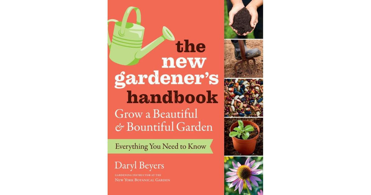 The New Gardener's Handbook, Everything You Need to Know to Grow a Beautiful and Bountiful Garden by Daryl Beyers | Macy's