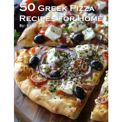 50 Greek Pizza Recipes for Home - by  Kelly Johnson (Paperback) | Target