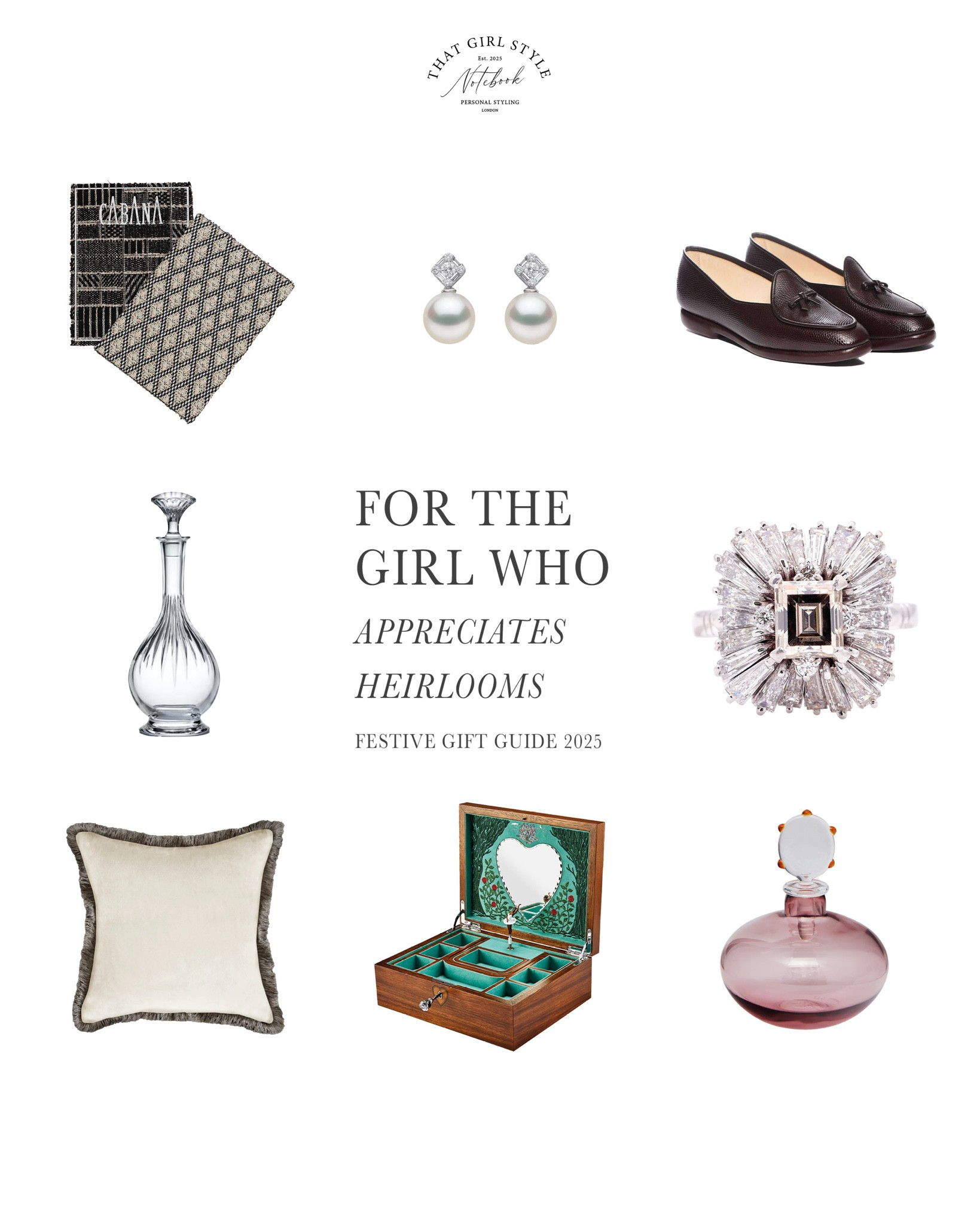 Gift Guide 2025 | For the girl who appreciates heirlooms


Pieces that last a lifetime — and tell stories
- Cabana The Chanel Lesage Collector’s Limited Edition Box Set N22
- Yoko London Starlight 18K gold pearl and diamond Nova Earrings
- Belgian Shoes Midinette Dark Brown Lizard Loafers
- Baccarat Masséna Decanter
- Vintage 1950s diamond ballerina cocktail cluster ring
- Laura Hammett Iris Cushion with Fringe
- Fortnum & Mason Wolf 1834 Sleeping Beauty Musical Ballerina Jewellery Box
- Venini 1986 Laura de Santillana Monofiore Hand-Blown Murano Glass Perfume Bottle