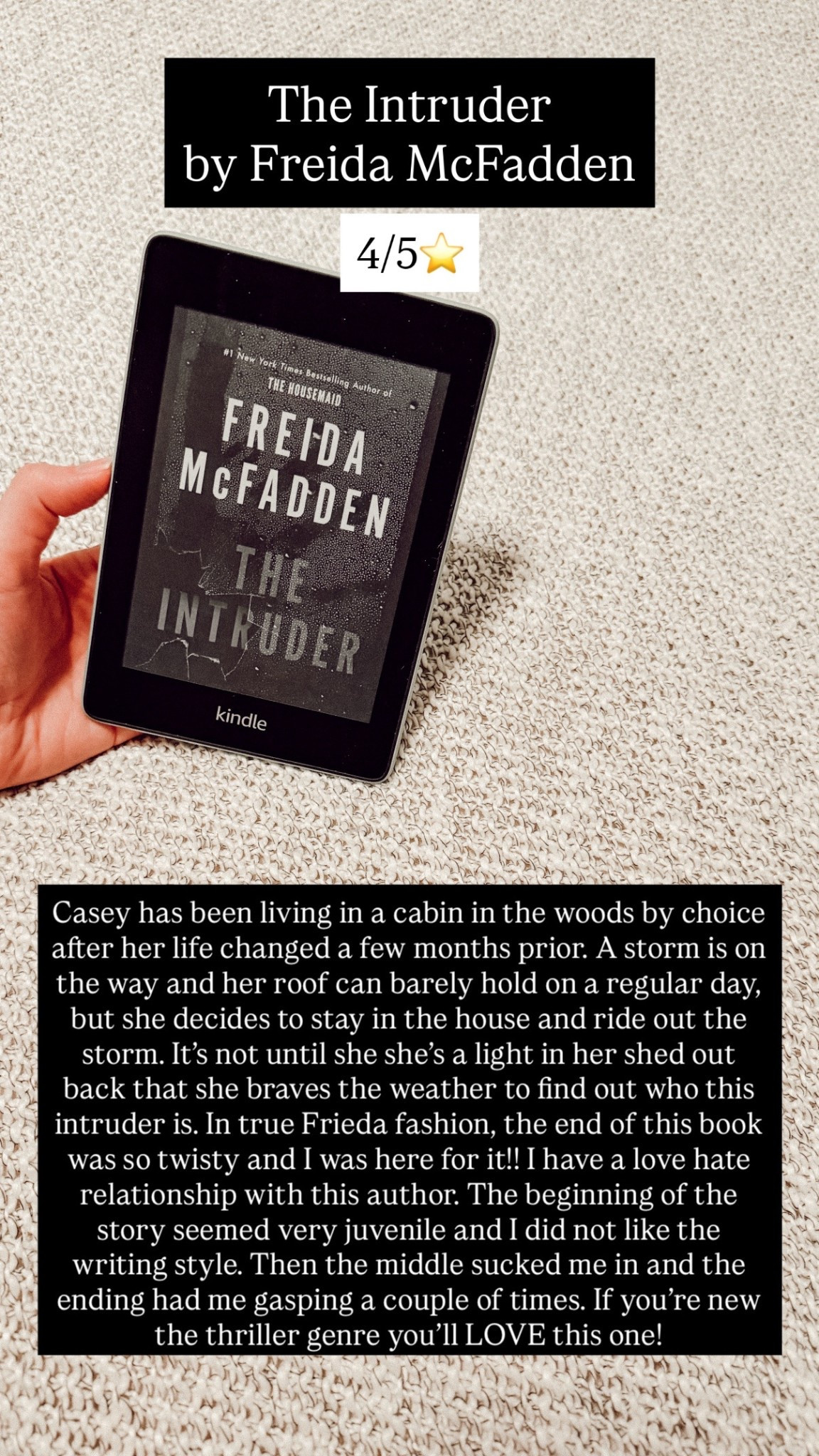 43. The intruder by Freida McFadden :: 4/5⭐️ Casey has been living in a cabin in the woods by choice after her life changed a few months prior. A storm is on the way and her roof can barely hold on a regular day, but she decides to stay in the house and ride out the storm. It’s not until she she’s a light in her shed out back that she braves the weather to find out who this intruder is. In true Frieda fashion, the end of this book was so twisty and I was here for it!! I have a love hate relationship with this author. The beginning of the story seemed very juvenile and I did not like the writing style. Then the middle sucked me in and the ending had me gasping a couple of times. If you’re new the thriller genre you’ll LOVE this one!

#LTKstorytime #LTKdayinmylife #LTKTravel