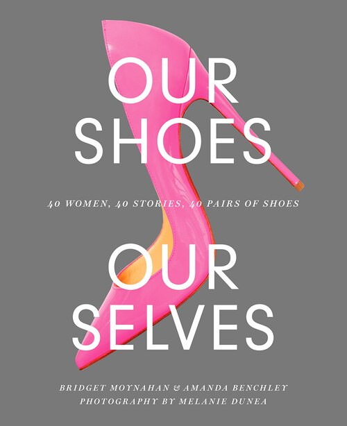 Our Shoes, Our Selves: 40 Women, 40 Stories, 40 Pairs Of Shoes | Indigo (CA)