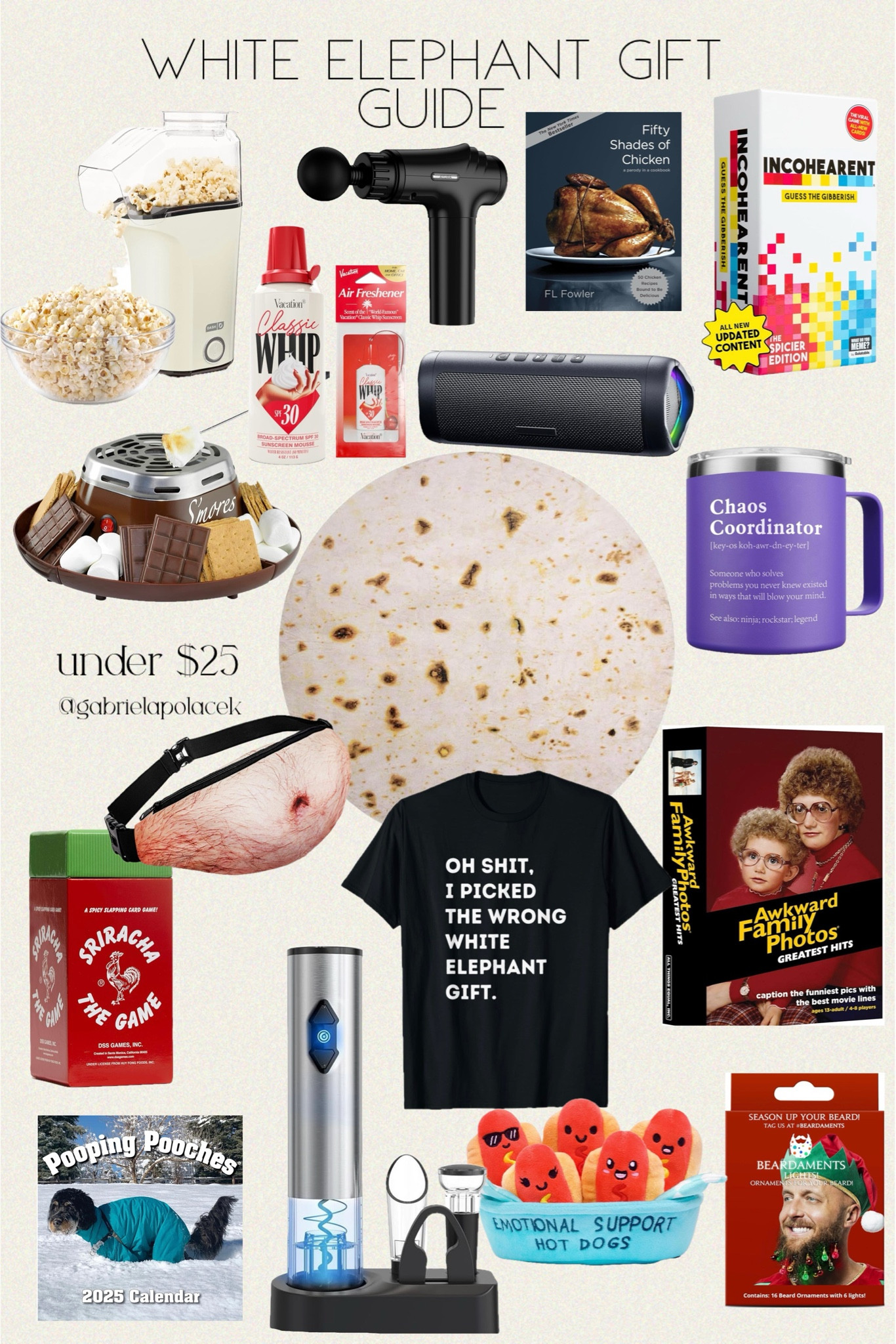 White Elephant Gifts under $25. Funny Christmas White Elephant Gift Guide under $25 from Amazon. 

White Elephant Gag Gift Calendar | Bluetooth Speaker with HD Sound, Portable Wireless | Nostalgia Tabletop Indoor Electric S'mores Maker | Incohearent, The Guess the Gibberish Party Game by Relatable | Fifty Shades of Chicken: A Parody in a Cookbook | CIRCLE JOY 5-in-1 Electric Wine Opener | Sriracha: The Game - A Spicy Slapping Card Game | Awkward Family Photos Greatest Hits | Burritos Tortilla Throw Blanket 2.0 Double Sided | Oh Shit Funny White Elephant Gifts | Beard Lights - Light-Up Beard Ornaments for Men | Chaos Coordinator Mug | WHAT DO YOU MEME? Emotional Support Hot Dogs | DASH Hot Air Popcorn Popper Make | AYURA Massage Gun Deep Tissue | Vacation Classic Whip SPF 30 Sunscreen + Air Freshener Bundle | Bag Fanny Pack & 3D Beer Belly Waist Pack Waterproof



#LTKGiftGuide #LTKHoliday #LTKFindsUnder50