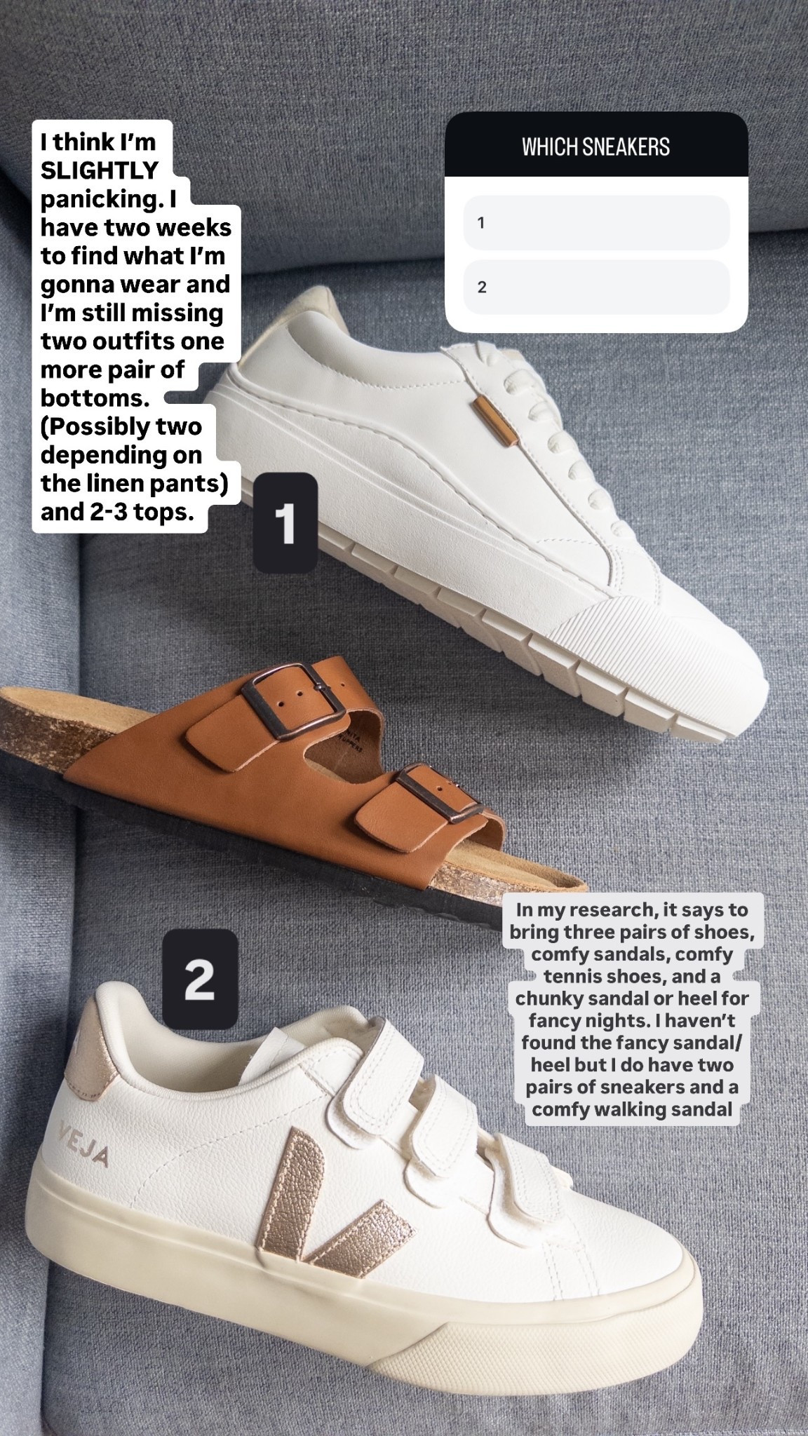 2 1 I think I’m SLIGHTLY panicking. I have two weeks to find what I’m gonna wear and I’m still missing two outfits one more pair of bottoms. (Possibly two depending on the linen pants) and 2-3 tops.  In my research, it says to bring three pairs of shoes, comfy sandals, comfy tennis shoes, and a chunky sandal or heel for fancy nights. I haven’t found the fancy sandal/heel but I do have two pairs of sneakers and a comfy walking sandal