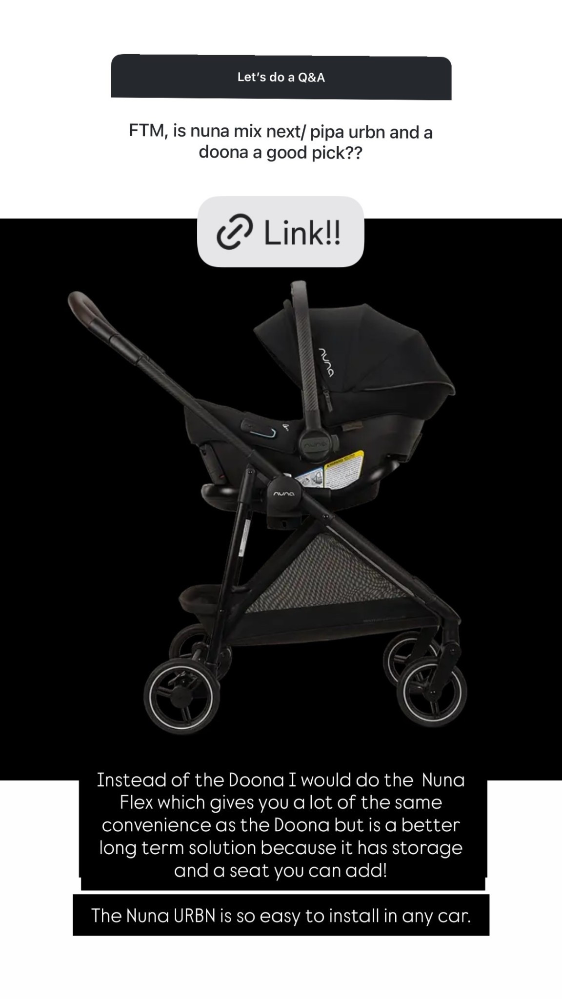 @nuna_usa  Instead of the Doona I would do the  Nuna Flex which gives you a lot of the same convenience as the Doona but is a better long term solution because it has storage and a seat you can add! 

The Nuna URBN is so easy to install in any car.