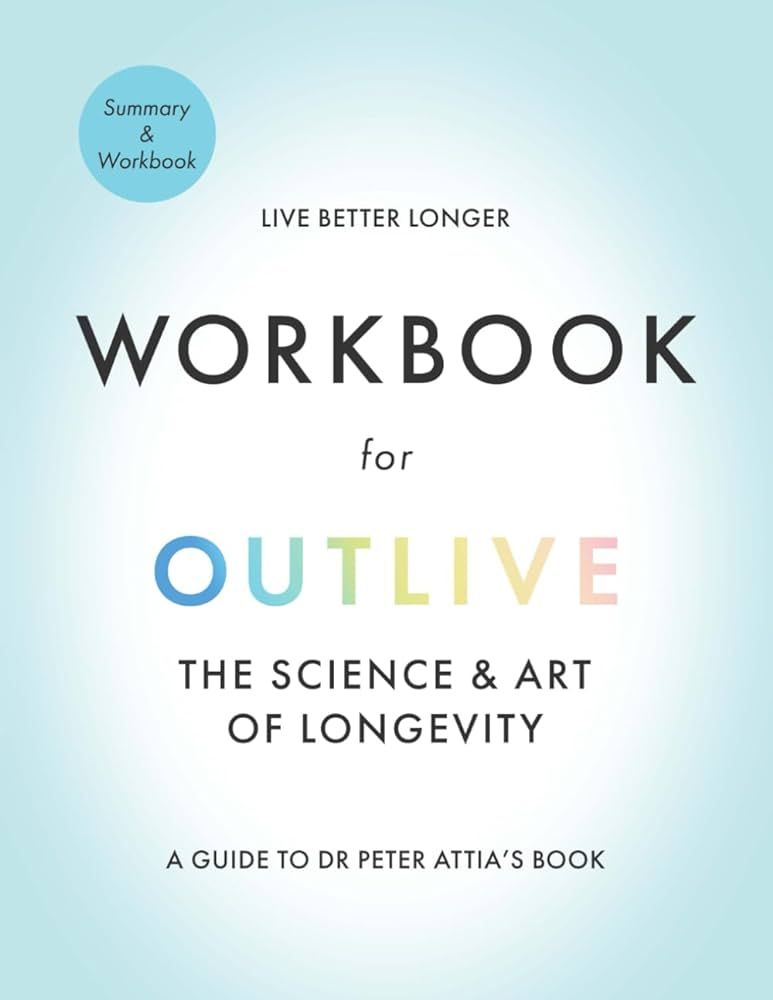 Workbook for Outlive the Science and Art of Longevity: A Guide to Dr. Peter Attia's Book | Amazon (US)