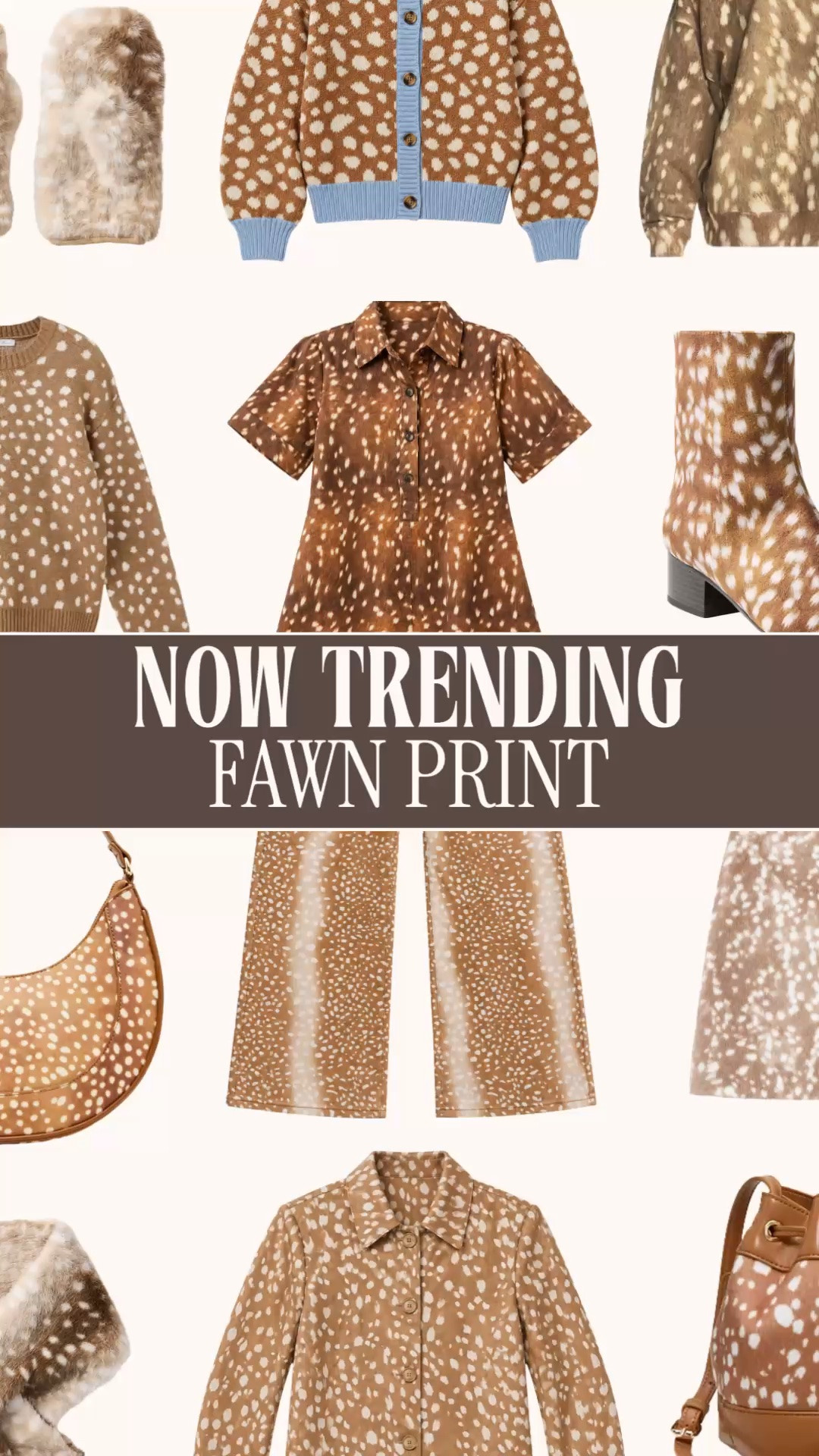 FAWN PRINT, FOUND FOR LESS 🤎

Fawn print, doe print, deer print. Whatever you’re searching, I’ve rounded up the affordable finds in one place.

The warm brown and cream spots are so pretty for fall, and I love how this print looks across knitwear, jackets and accessories. That cardigan with the blue trim? Such a fun take on classic preppy style.

This edit includes sweaters, cardigans, a collared shirt, pants, a skirt, jackets, boots and bags from across retailers. Plenty of ways to get the look at a price that makes sense for your wardrobe.

If your saved outfits are filling up with fawn print, this is your shopping list. I’ve linked the pieces below so you can go straight to the ones you love.

fawn print, doe print, deer print, affordable fawn print clothing, fawn print fashion on a budget, deer print clothes women, doe print clothing women, fawn print outfits, deer print outfits, doe print outfits, fawn print sweater, deer print sweater women, doe print sweater, fawn print cardigan, deer print cardigan, fawn print jacket, deer print jacket women, fawn print shirt, deer print blouse, fawn print pants, deer print pants women, fawn print skirt, deer print skirt, fawn print boots, deer print ankle boots, fawn print bag, deer print purse, doe print accessories, brown and cream animal print, animal print outfits women, fall outfits women, fall fashion haul, fall fashion finds, fall fashion trends 2026, preppy fall outfits, feminine fall style, affordable fall fashion, look for less

#FawnPrint #DeerPrint #DoePrint #FallOutfits #PreppyStyle #LookForLess #LTKSeasonal #LTKStyleTip #LTKootd
