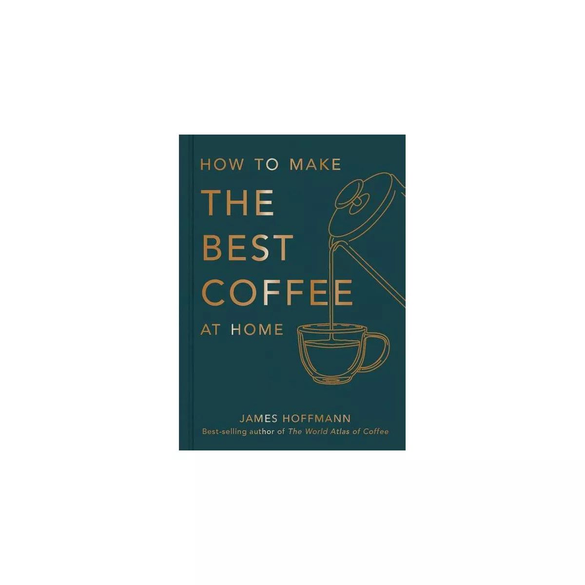How to Make the Best Coffee at Home - by  James Hoffmann (Hardcover) | Target