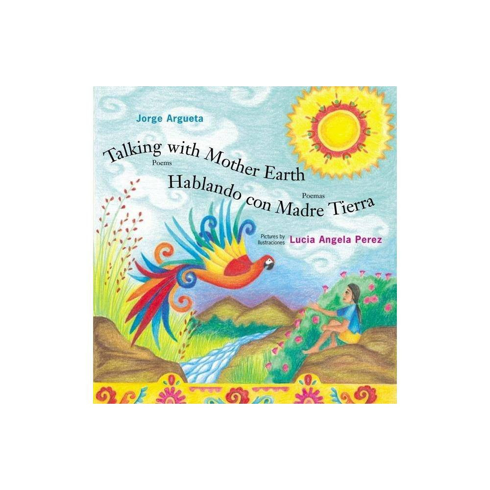 Talking with Mother Earth/Hablando Con Madre Tierra - by Jorge Argueta (Hardcover) | Target