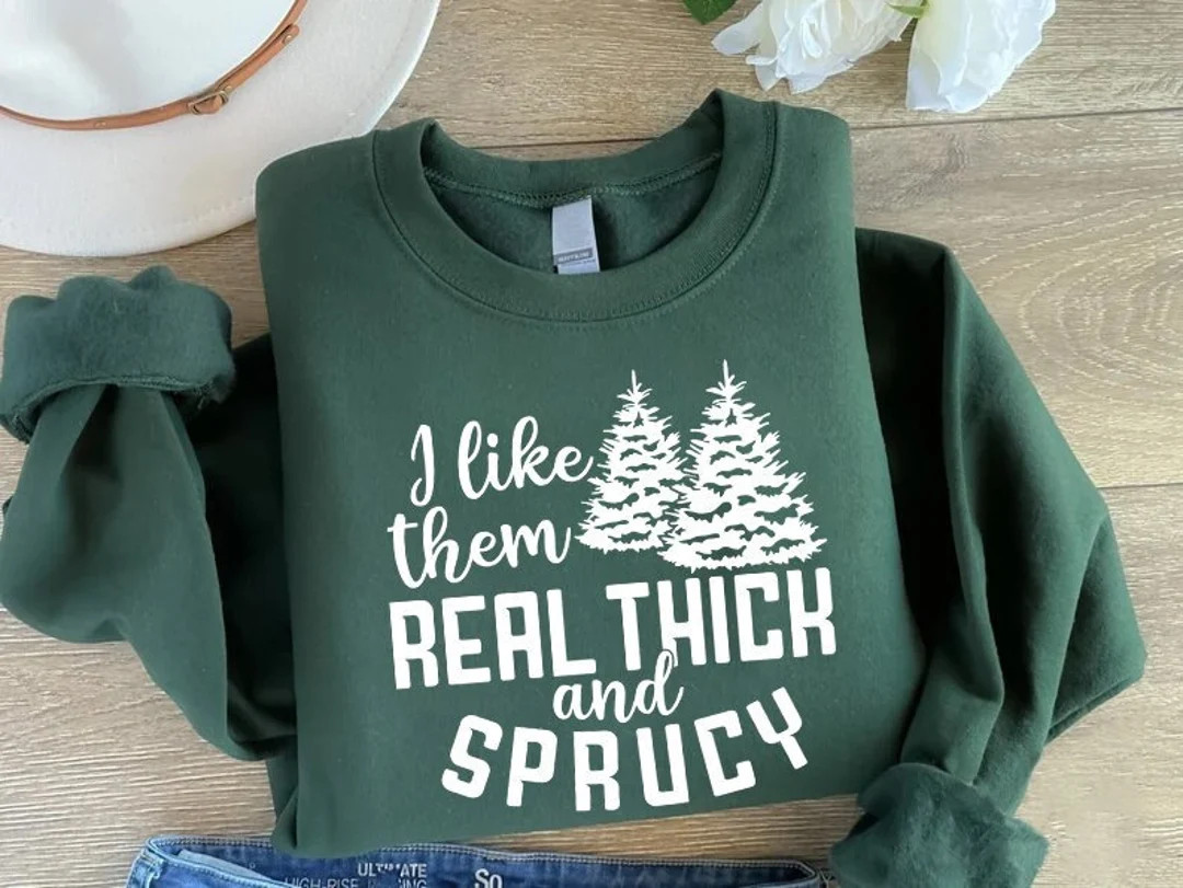 I Like Them Real Thick and Sprucy Sweatshirt Women's - Etsy | Etsy (US)