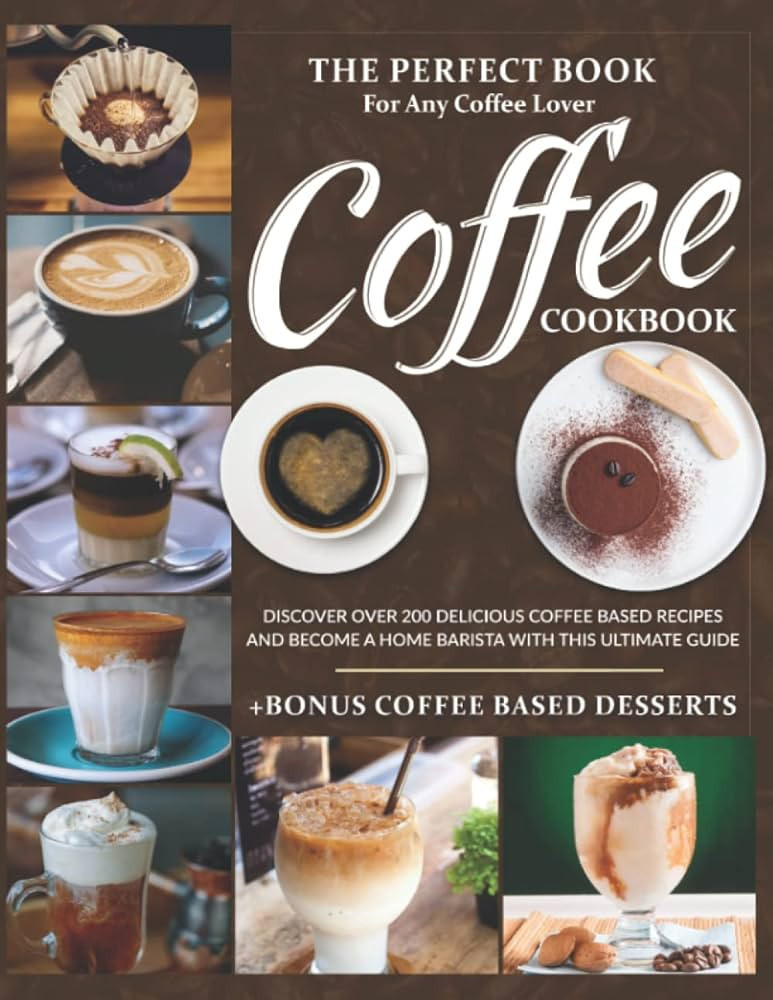 Coffee Cookbook: The Perfect Book For Any Coffee Lover. Discover Over 200 Delicious Coffee-Based ... | Amazon (US)
