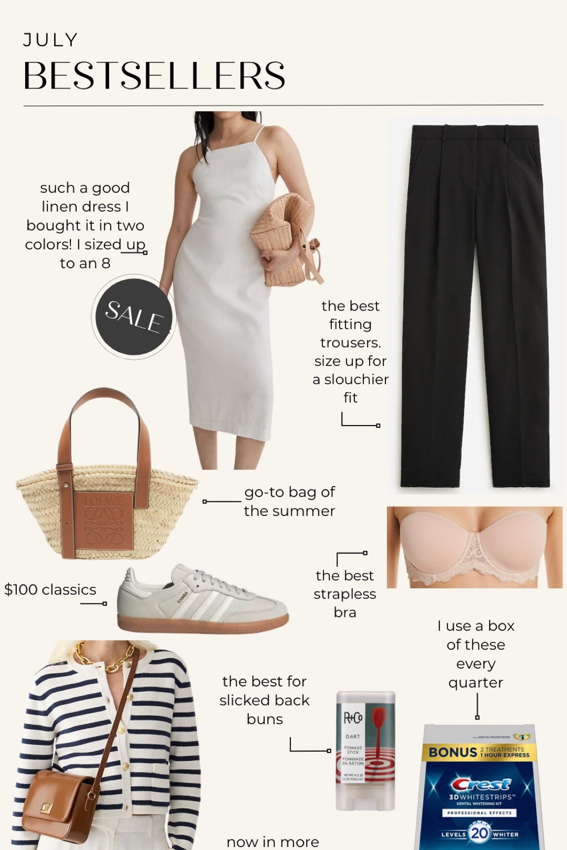 July bestsellers!
Linen dress
Trousers
Loewe straw bag
Adidas sambas sneakers
Strapless bra 
Striped sweater jacket
Hair pomade stick
Whitestrips 