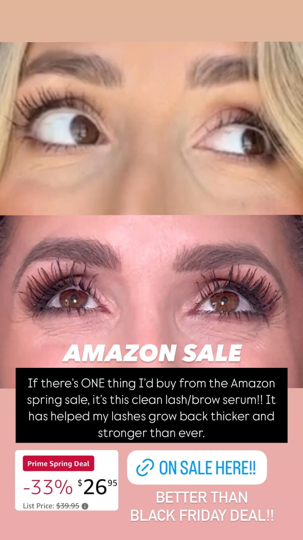 If there’s ONE thing I’d buy from the Amazon spring sale, it’s this clean lash/brow serum!! It has helped my lashes grow back thicker and stronger than ever.  BETTER THAN 
BLACK FRIDAY DEAL!! AMAZON SALE