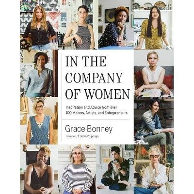 In the Company of Women : Inspiration and Advice from over 100 Makers, Artists, and Entrepreneurs... | Target