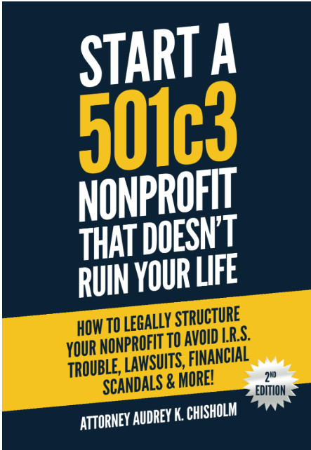 Start A 501c3 Nonprofit That Doesn’t Ruin Your Life: How to Legally Structure Your Nonprofit to Avoid I.R.S. Trouble, Lawsuits, Financial Scandals & More! (Nonprofit Law) 

 