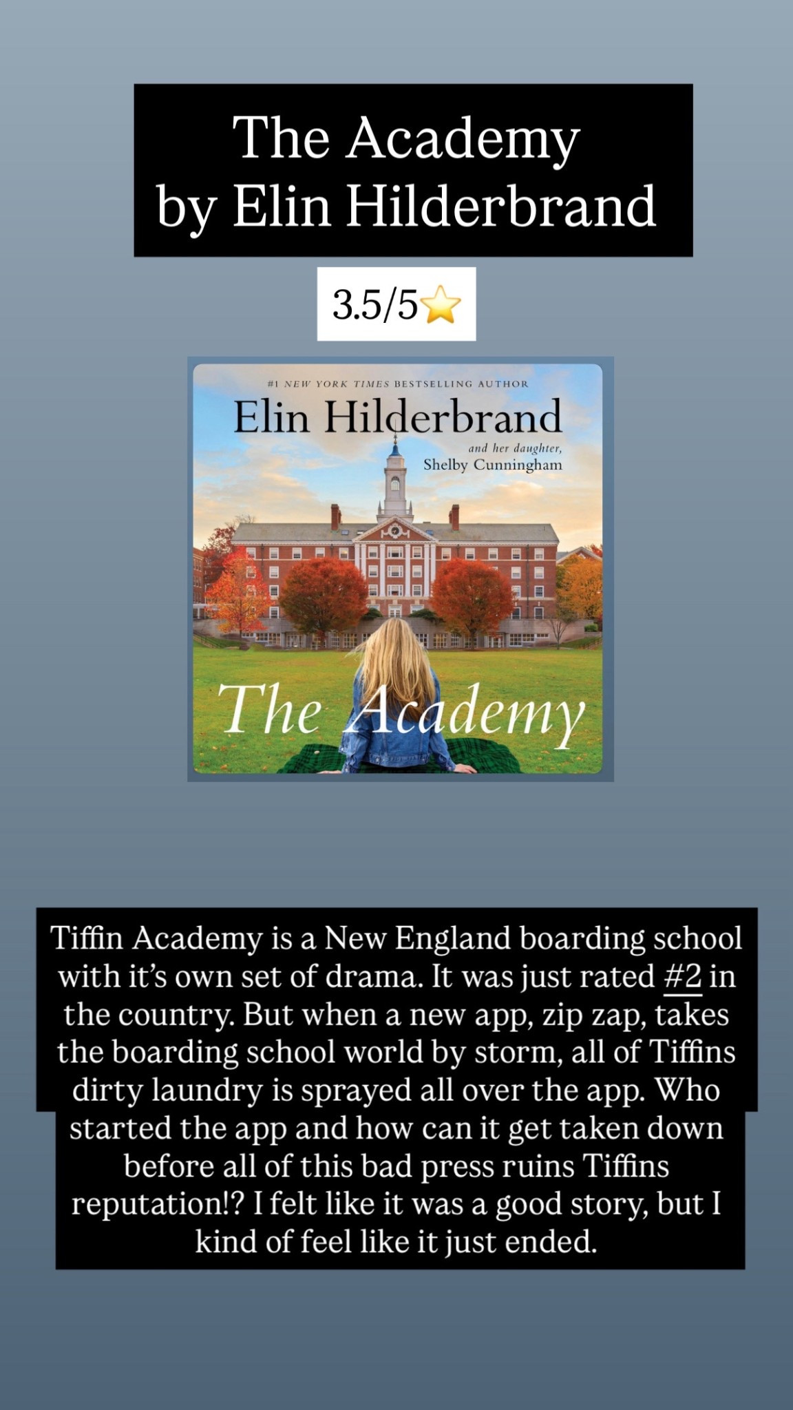 36. The Academy by Elin Hilderbrand :: 3.5/5⭐️ Tiffin Academy is a New England boarding school with it’s own set of drama. It was just rated #2 in the country. But when a new app, zip zap, takes the boarding school world by storm, all of Tiffins dirty laundry is sprayed all over the app. Who started the app and how can it get taken down before all of this bad press ruins Tiffins reputation!? I felt like it was a good story, but I kind of feel like it just ended. 
