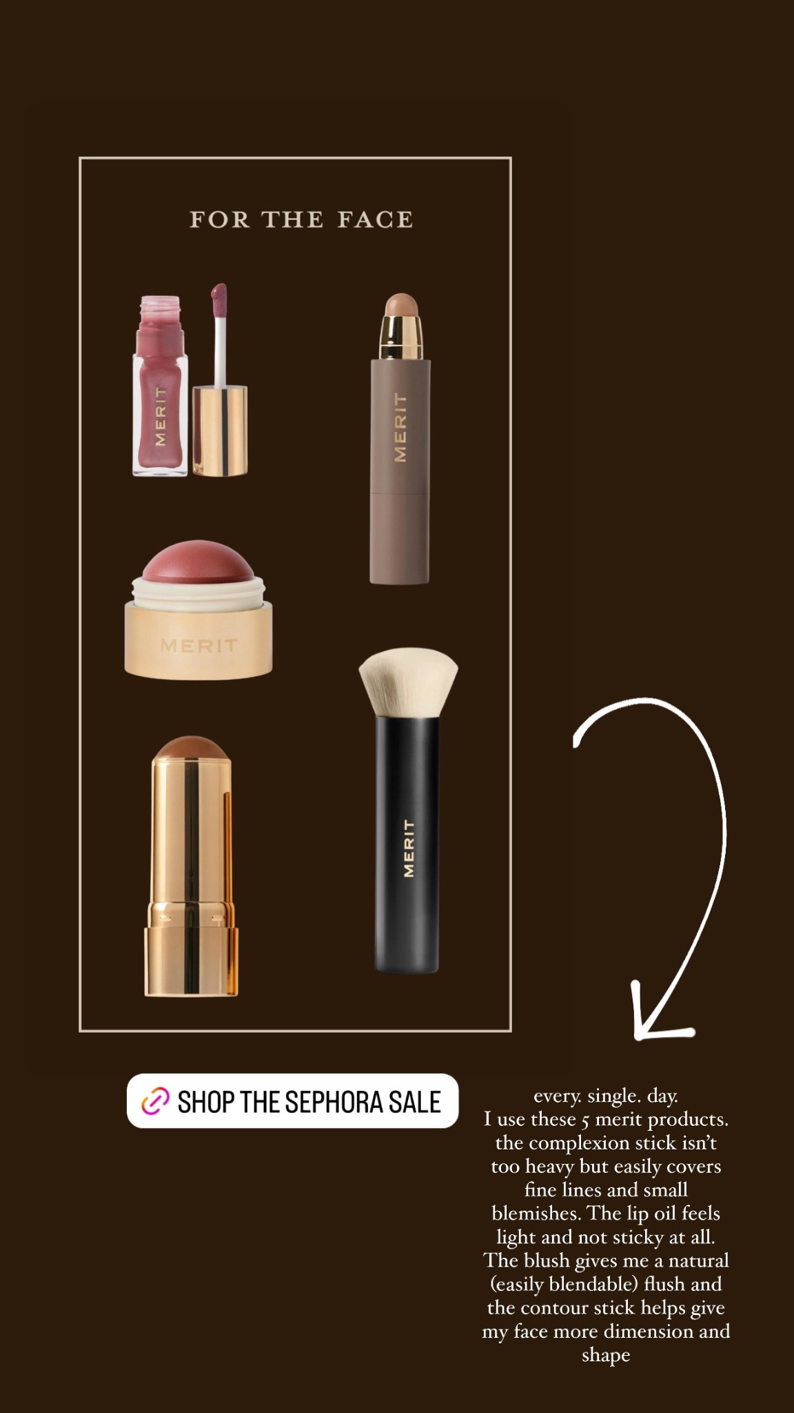 every. single. day.
I use these 5 merit products. the complexion stick isn’t too heavy but easily covers fine lines and small blemishes. The lip oil feels light and not sticky at all. The blush gives me a natural (easily blendable) flush and the contour stick helps give my face more dimension and shape. 
SHADES: 
Ochre and suede complexion sticks, Leo Bronze Balm and Stockholm and Cheeky Flush Balm. The real star is definitely their primer/moisturizer. It's INCREDIBLE.

#LTKBeauty #LTKSaleAlert #LTKFindsUnder50