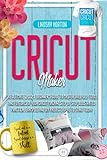 Cricut Maker: The Ultimate 2021 Beginner's Guide To Master Skillfully Tools And Features Of Your Cri | Amazon (US)