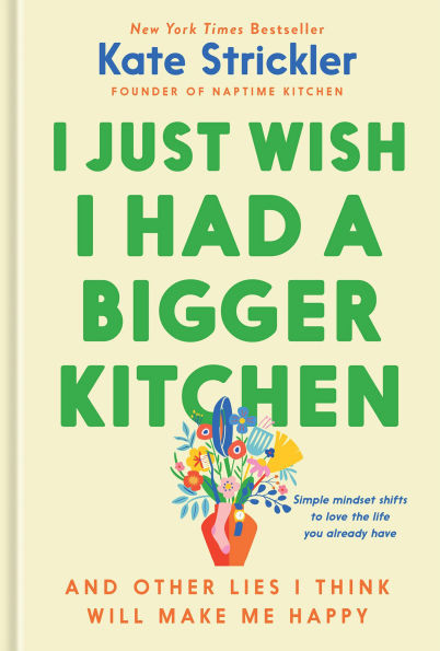 I Just Wish I Had a Bigger Kitchen: And Other Lies I Think Will Make Me Happy | Barnes & Noble