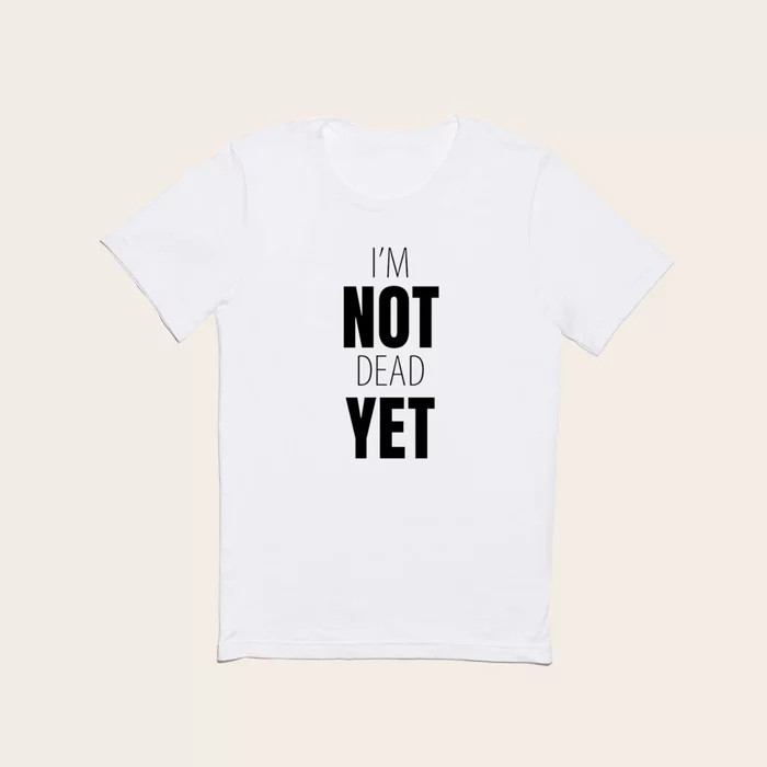 I'm not dead yet T Shirt by MannyMartinsKarman | Society6