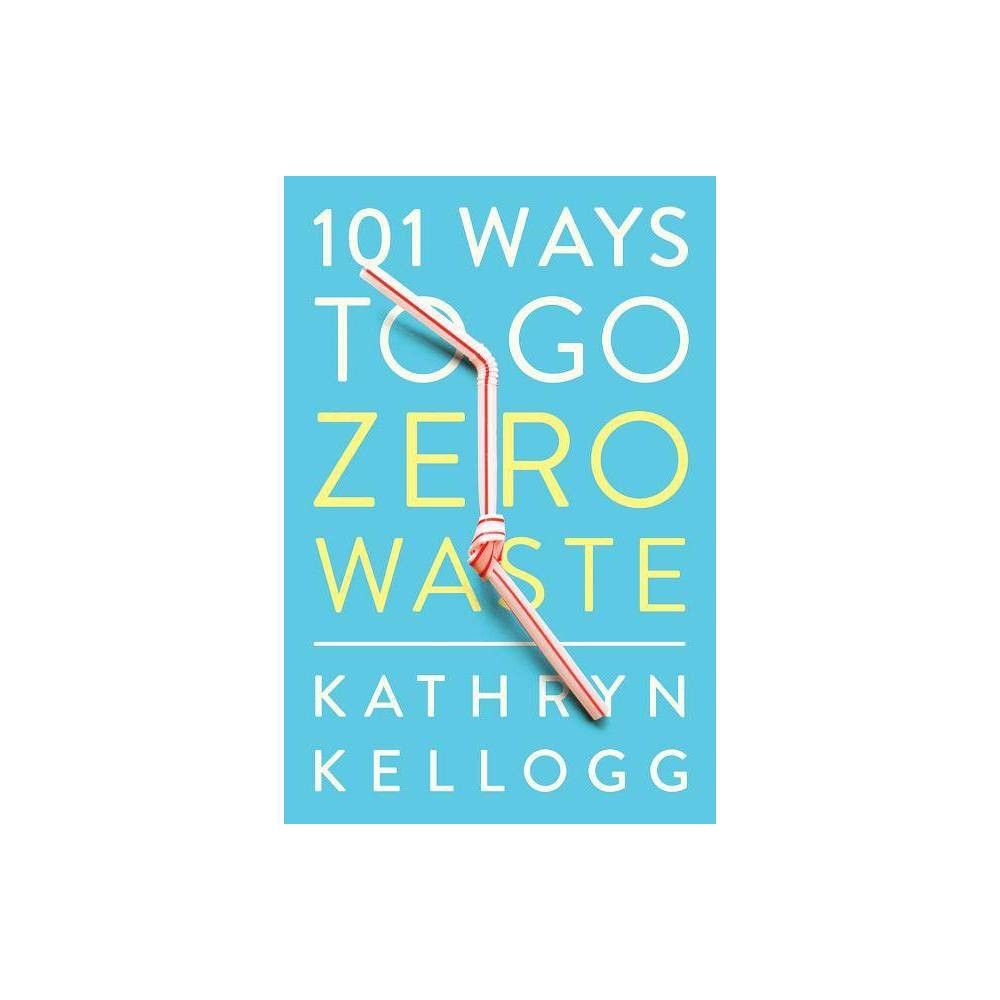 101 Ways to Go Zero Waste - by Kathryn Kellogg (Paperback) | Target