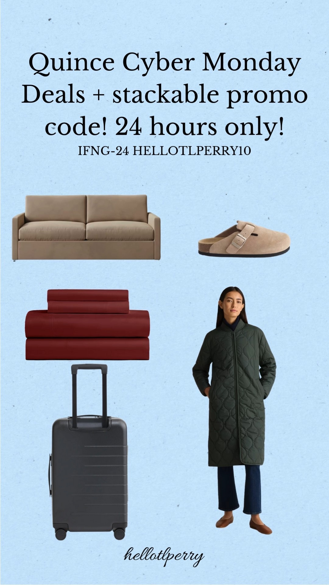 Quince Cyber Monday is LIVE! 🔥
24 hours only — and yes, the promo codes are stackable! Sharing my top picks for Women’s style, travel, home goods and wellness. Don’t miss these deals — they only come once a year. 
Code: IFNG-24HELLOTLERRY10 for first time customers!

Quince sale, Cyber Monday deals, Quince promo code, Quince favorites, men’s style sale, luggage deals, Mongolian cashmere, cardigans, fine jewelry 
Hashtags: #LTKCyberWeek #LTKSaleAlert #QuinceFinds #CyberMondayDeals #LTKHoliday #SaleFavorites

#LTKGiftGuide #LTKCyberWeek #LTKHoliday

#LTKHoliday #LTKCyberWeek #LTKGiftGuide

#LTKGiftGuide #LTKHoliday #LTKCyberWeek