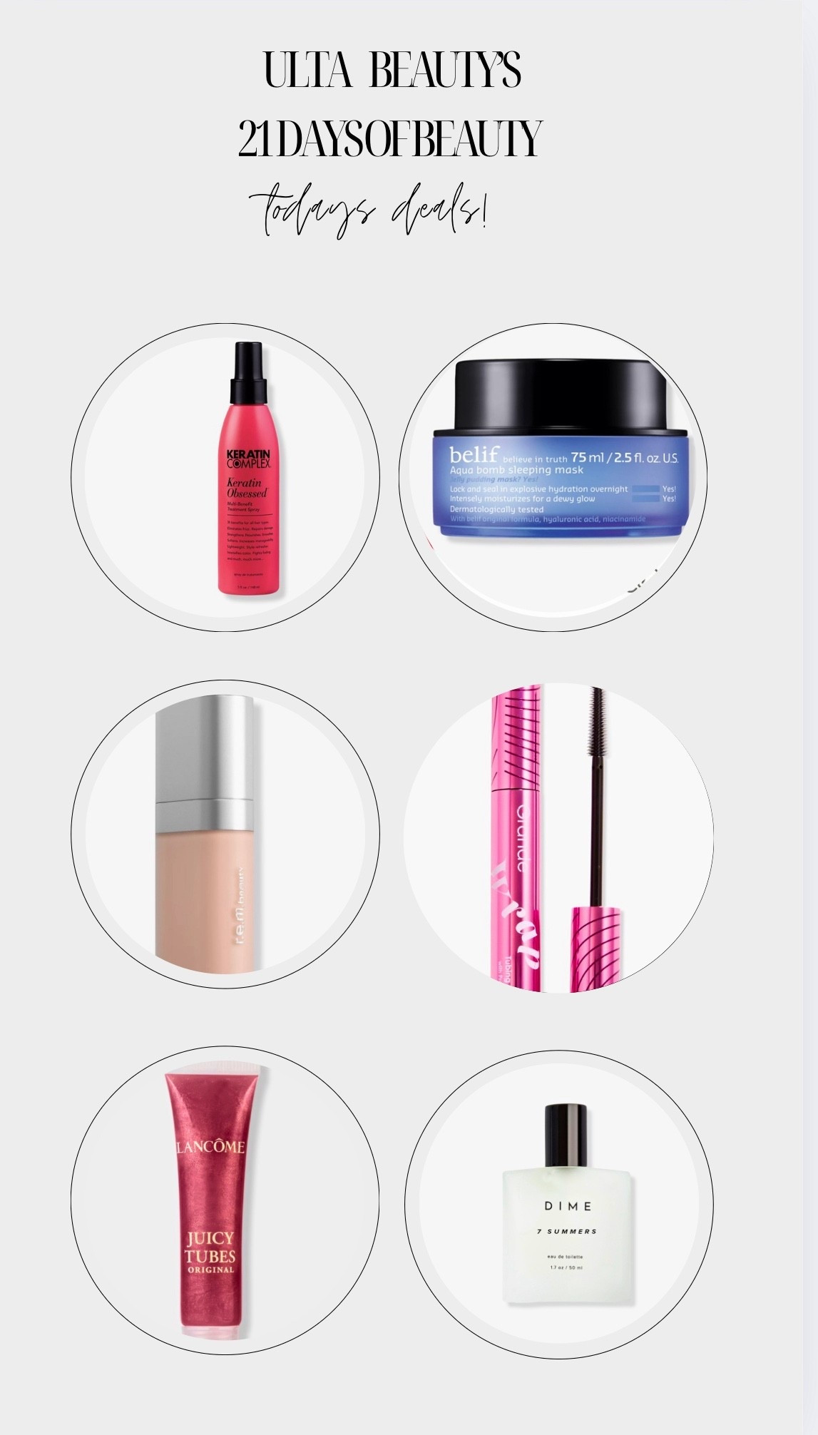 Ulta’s 21 Days of Beauty — September 4 Steals You Can’t Miss! 😍

Say hello to Thursday beauty magic! Today only, slash your beauty haul in half with 50% OFF these must-have steals at Ulta:
	•	AG Care (entire brand, excludes liter pumps)
	•	Online Exclusive: DIME 7 Summers Eau de Toilette
	•	Lancôme Juicy Tubes Original Lip Gloss
	•	Murad Rapid Dark Spot Correcting Serum
	•	Only at Ulta: Grande Cosmetics GrandeWRAP Tubing Mascara
	•	Only at Ulta: r.e.m. beauty Sweetener Foundation + matching Foundation Brush
	•	Online Exclusive: Smashbox Photo Finish Primerizer+ Hydrating Primer
	•	Online Exclusive: StriVectin Hyperlift Eye Instant Eye Fix
	•	PMD Clean-Acne Blue Light Therapy treatment
	•	Online Exclusive: belif Aqua Bomb Hydrating Sleep Mask
	•	Clairol (entire brand)
	•	Keratin Complex (select hair care)

You know the drill—these deals vanish at midnight CT, so hurry and grab your favorites before they’re gone! 🕛✨ 

#UltaBeauty #21DaysOfBeauty #BeautyDeals #50PercentOff #MakeupSale

#LTKBeauty #LTKFindsUnder50 #LTKSaleAlert