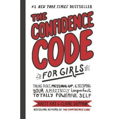 Confidence Code for Girls : Taking Risks, Messing Up, & Becoming Your Amazingly Imperfect, Totally - by Katty Kay & Clarie Shipman (Hardcover) | Target